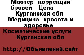 Мастер  коррекции бровей › Цена ­ 350 - Курганская обл. Медицина, красота и здоровье » Косметические услуги   . Курганская обл.